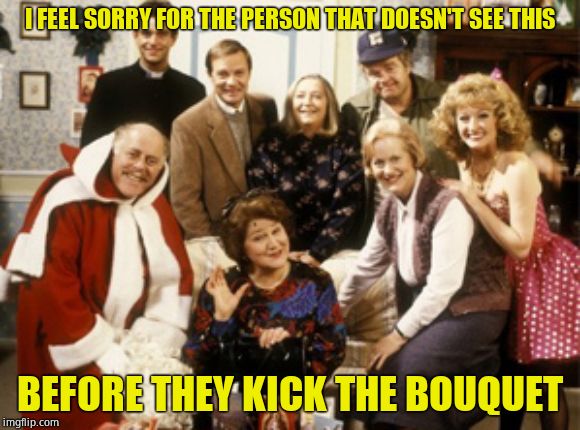 Hilarious | I FEEL SORRY FOR THE PERSON THAT DOESN'T SEE THIS; BEFORE THEY KICK THE BOUQUET | image tagged in hilarious,british,comedy | made w/ Imgflip meme maker