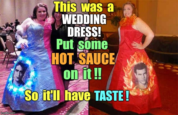 What Was She Thinking ?? | This  was  a; WEDDING  DRESS! Put  some; HOT  SAUCE; on  it !! So  it'll  have; TASTE ! | image tagged in funny memes,what was she thinking,rick75230,ugly dress,seriously | made w/ Imgflip meme maker