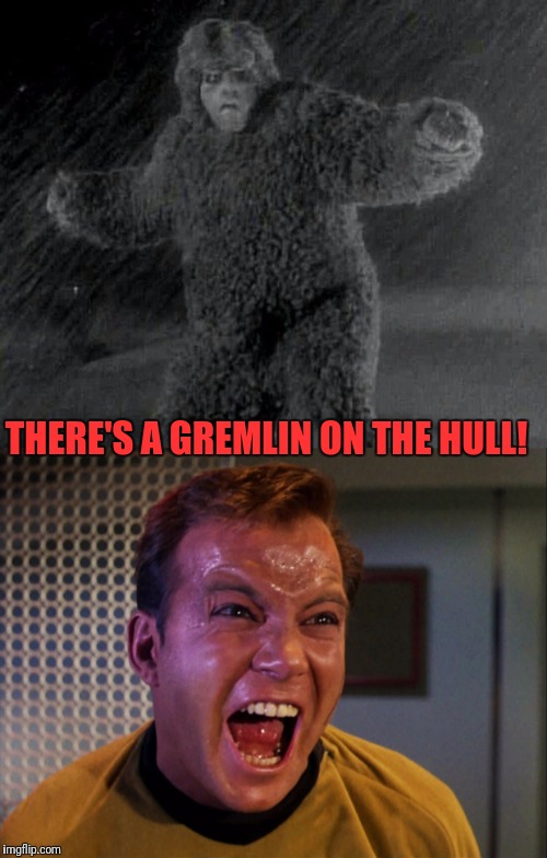 Now Your Stepping Into The Twilight Zone. | THERE'S A GREMLIN ON THE HULL! | image tagged in star trek,captain kirk,kirk,twilight zone,gremlin | made w/ Imgflip meme maker