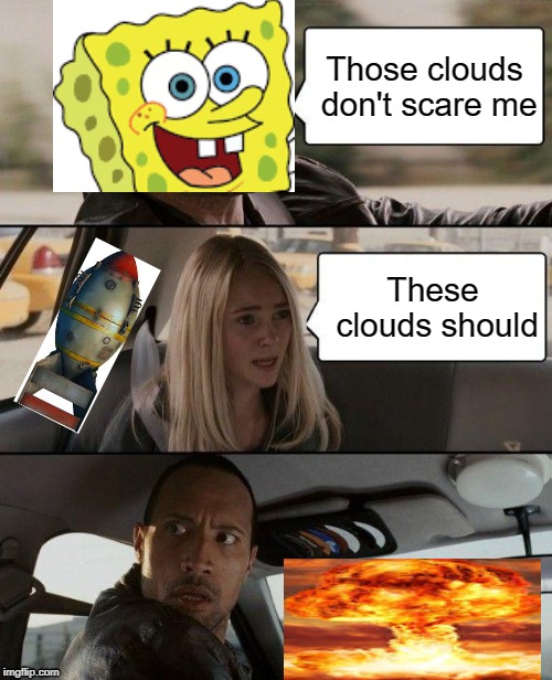 The Rock Driving Meme | Those clouds don't scare me; These clouds should | image tagged in memes,the rock driving | made w/ Imgflip meme maker