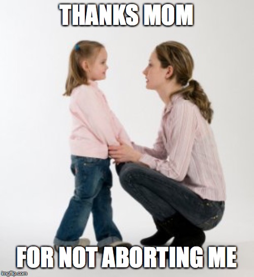 You're welcome viable fetus. | THANKS MOM; FOR NOT ABORTING ME | image tagged in abortion is murder,thanks mom | made w/ Imgflip meme maker