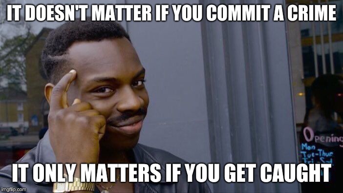 Roll Safe Think About It Meme | IT DOESN'T MATTER IF YOU COMMIT A CRIME; IT ONLY MATTERS IF YOU GET CAUGHT | image tagged in memes,roll safe think about it | made w/ Imgflip meme maker