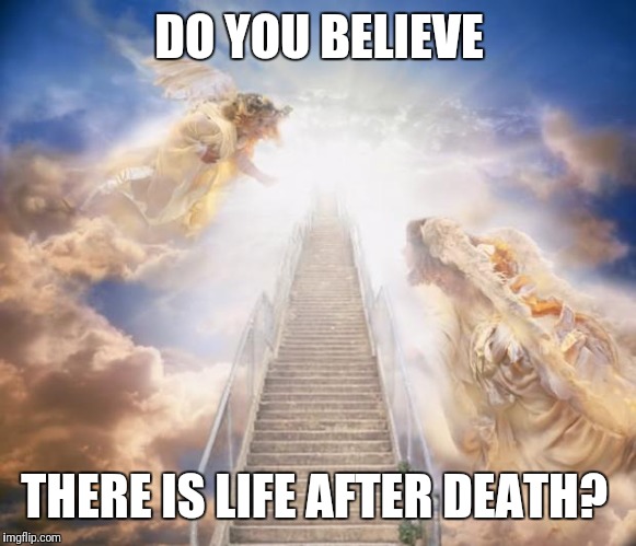 stairs to heaven | DO YOU BELIEVE; THERE IS LIFE AFTER DEATH? | image tagged in stairs to heaven | made w/ Imgflip meme maker