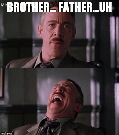 erk haha | BROTHER... FATHER...UH | image tagged in erk haha | made w/ Imgflip meme maker