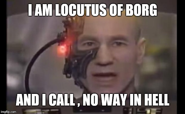 Resistance Is Fruitful - People Rise Up Radio | I AM LOCUTUS OF BORG AND I CALL , NO WAY IN HELL | image tagged in resistance is fruitful - people rise up radio | made w/ Imgflip meme maker