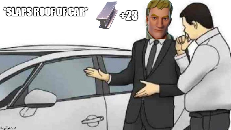 Car Salesman Slaps Roof Of Car Meme |  *SLAPS ROOF OF CAR*; +23 | image tagged in memes,car salesman slaps roof of car | made w/ Imgflip meme maker