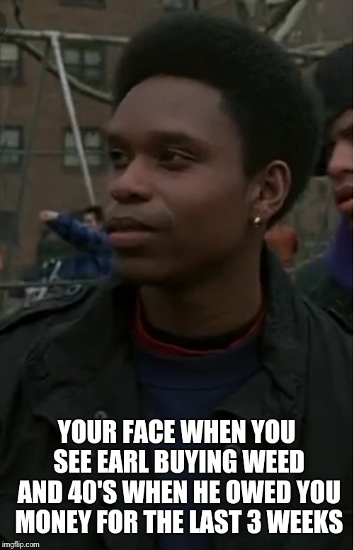 YOUR FACE WHEN YOU SEE EARL BUYING WEED AND 40'S WHEN HE OWED YOU MONEY FOR THE LAST 3 WEEKS | image tagged in ritchie | made w/ Imgflip meme maker