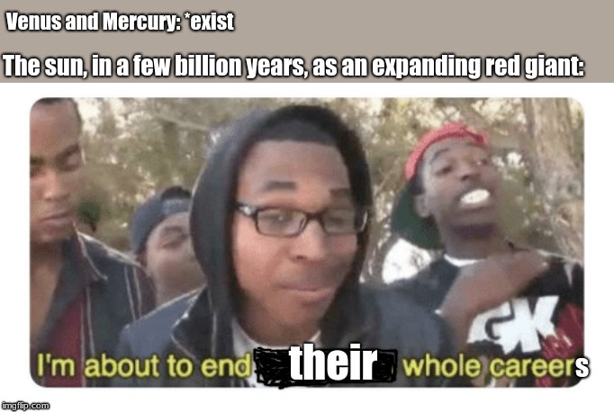 Venus and Mercury: *exist; The sun, in a few billion years, as an expanding red giant: | image tagged in astronomy,memes | made w/ Imgflip meme maker