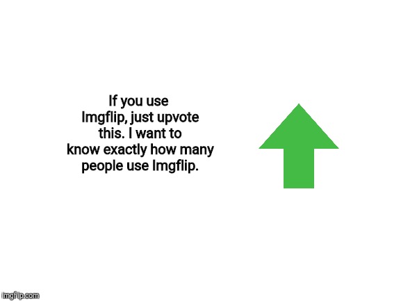Just do it. I honesty want to know. Sharing this with other Imgflip users would be appreciated. | If you use Imgflip, just upvote this. I want to know exactly how many people use Imgflip. | image tagged in blank white template,upvote,imgflip,memes,do it,just do it | made w/ Imgflip meme maker