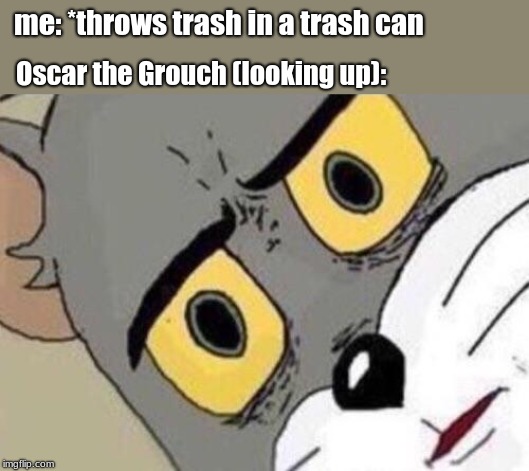 Apparently, you've gotta watch out for these, these days. | me: *throws trash in a trash can; Oscar the Grouch (looking up): | image tagged in memes,sesame street | made w/ Imgflip meme maker