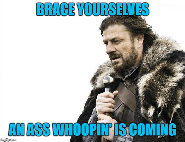 Brace Yourselves X is Coming Meme | BRACE YOURSELVES AN ASS WHOOPIN' IS COMING | image tagged in memes,brace yourselves x is coming | made w/ Imgflip meme maker