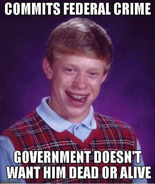 Bad Luck Brian Meme | COMMITS FEDERAL CRIME; GOVERNMENT DOESN'T WANT HIM DEAD OR ALIVE | image tagged in memes,bad luck brian | made w/ Imgflip meme maker