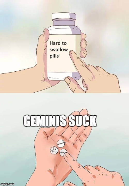 Hard To Swallow Pills Meme | GEMINIS SUCK | image tagged in memes,hard to swallow pills | made w/ Imgflip meme maker