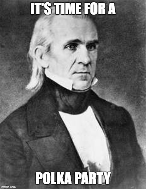 James K. Polk | IT'S TIME FOR A; POLKA PARTY | image tagged in james k polk | made w/ Imgflip meme maker