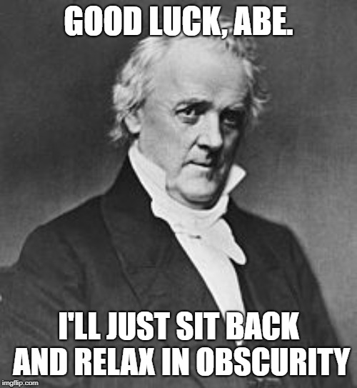James Buchanan | GOOD LUCK, ABE. I'LL JUST SIT BACK AND RELAX IN OBSCURITY | image tagged in james buchanan | made w/ Imgflip meme maker