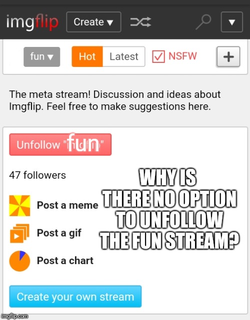 Make Un-Following the Fun Stream An Option | fun; WHY IS THERE NO OPTION TO UNFOLLOW THE FUN STREAM? | image tagged in imgflip,mods,suggestion box,remove,fun steam | made w/ Imgflip meme maker