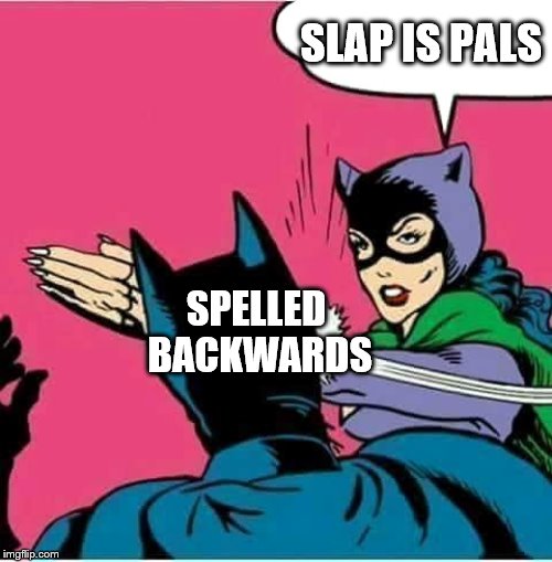 Catwoman Slaps Batman |  SLAP IS PALS; SPELLED BACKWARDS | image tagged in catwoman slaps batman | made w/ Imgflip meme maker