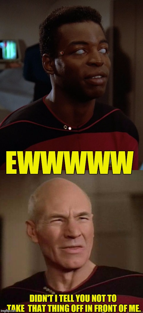 It's Just Rude  | EWWWWW; DIDN'T I TELL YOU NOT TO TAKE  THAT THING OFF IN FRONT OF ME. | image tagged in star trek the next generation,star trek tng,captain picard,picard,ewwww | made w/ Imgflip meme maker