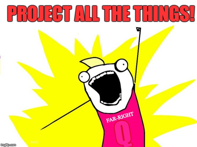 PROJECT ALL THE THINGS! |  PROJECT ALL THE THINGS! FAR-RIGHT; Q; MXC | image tagged in do all the things,alt right,politics,conspiracy theories,no u,scandal | made w/ Imgflip meme maker