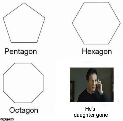 Pentagon Hexagon Octagon Meme | He's daughter gone | image tagged in memes,pentagon hexagon octagon | made w/ Imgflip meme maker