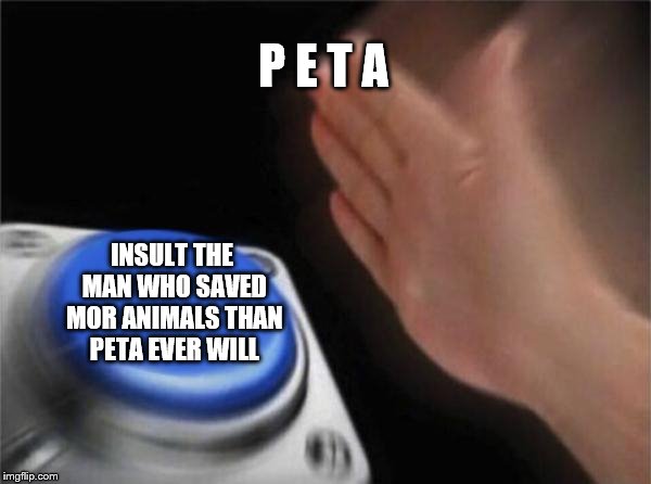 Blank Nut Button Meme | P E T A; INSULT THE MAN WHO SAVED MOR ANIMALS THAN PETA EVER WILL | image tagged in memes,blank nut button | made w/ Imgflip meme maker