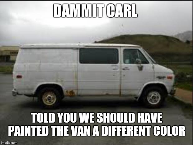 Creepy Van | DAMMIT CARL TOLD YOU WE SHOULD HAVE PAINTED THE VAN A DIFFERENT COLOR | image tagged in creepy van | made w/ Imgflip meme maker