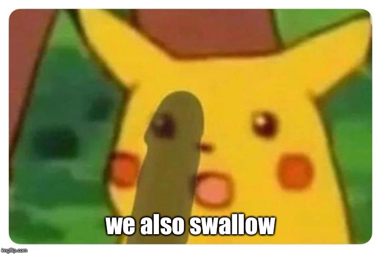 we also swallow | made w/ Imgflip meme maker