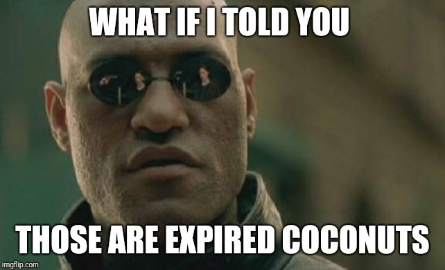 Matrix Morpheus Meme | WHAT IF I TOLD YOU THOSE ARE EXPIRED COCONUTS | image tagged in memes,matrix morpheus | made w/ Imgflip meme maker