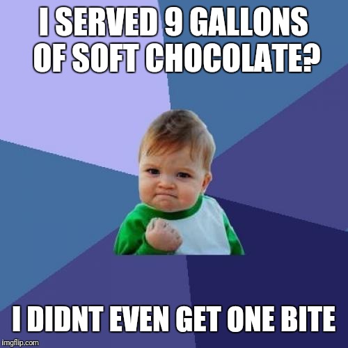 Success Kid | I SERVED 9 GALLONS OF SOFT CHOCOLATE? I DIDNT EVEN GET ONE BITE | image tagged in memes,success kid | made w/ Imgflip meme maker