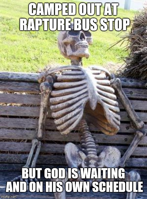 Waiting Skeleton Meme | CAMPED OUT AT RAPTURE BUS STOP; BUT GOD IS WAITING AND ON HIS OWN SCHEDULE | image tagged in memes,waiting skeleton | made w/ Imgflip meme maker