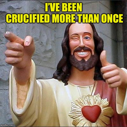 Buddy Christ Meme | I’VE BEEN CRUCIFIED MORE THAN ONCE | image tagged in memes,buddy christ | made w/ Imgflip meme maker