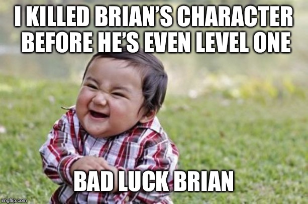 Evil Toddler Meme | I KILLED BRIAN’S CHARACTER BEFORE HE’S EVEN LEVEL ONE BAD LUCK BRIAN | image tagged in memes,evil toddler | made w/ Imgflip meme maker