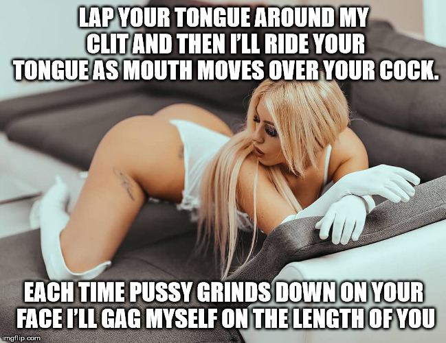 Milica's bent over ass | LAP YOUR TONGUE AROUND MY CLIT AND THEN I’LL RIDE YOUR TONGUE AS MOUTH MOVES OVER YOUR COCK. EACH TIME PUSSY GRINDS DOWN ON YOUR FACE I’LL GAG MYSELF ON THE LENGTH OF YOU | image tagged in milica's bent over ass | made w/ Imgflip meme maker