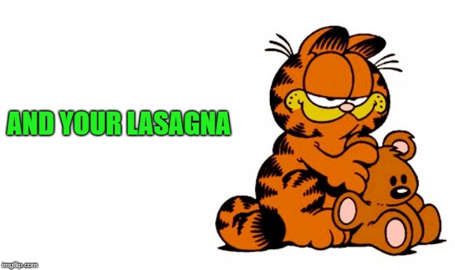 garfield | AND YOUR LASAGNA | image tagged in garfield | made w/ Imgflip meme maker