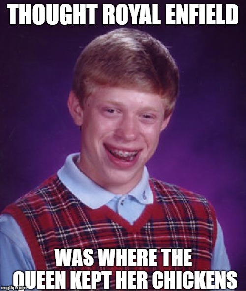 Bad Luck Brian Meme | THOUGHT ROYAL ENFIELD; WAS WHERE THE QUEEN KEPT HER CHICKENS | image tagged in memes,bad luck brian | made w/ Imgflip meme maker