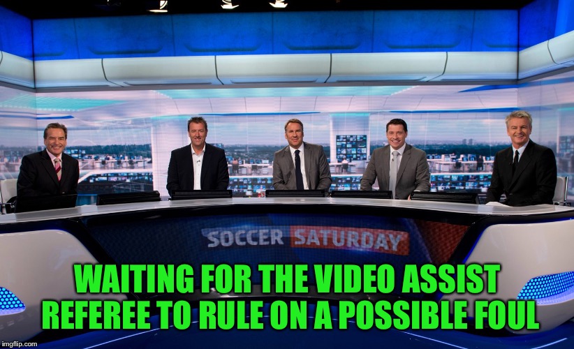Soccer Saturday n Chill | WAITING FOR THE VIDEO ASSIST REFEREE TO RULE ON A POSSIBLE FOUL | image tagged in soccer saturday n chill | made w/ Imgflip meme maker