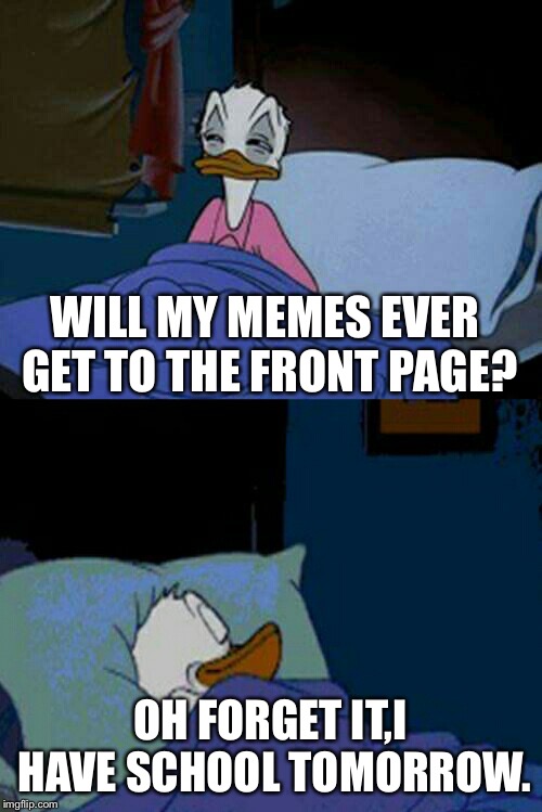 me sleeping after using imgflip | WILL MY MEMES EVER GET TO THE FRONT PAGE? OH FORGET IT,I HAVE SCHOOL TOMORROW. | image tagged in sleepy donald duck in bed | made w/ Imgflip meme maker
