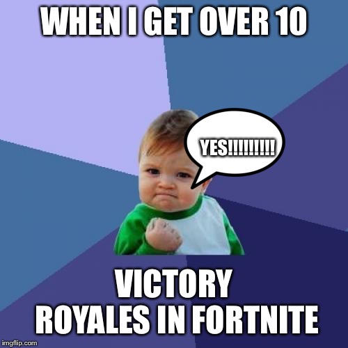 Success Kid Meme | WHEN I GET OVER 10; YES!!!!!!!!! VICTORY ROYALES IN FORTNITE | image tagged in memes,success kid | made w/ Imgflip meme maker