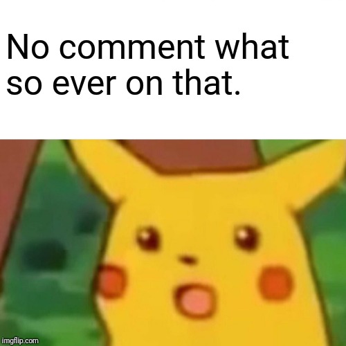 Surprised Pikachu Meme | No comment what so ever on that. | image tagged in memes,surprised pikachu | made w/ Imgflip meme maker