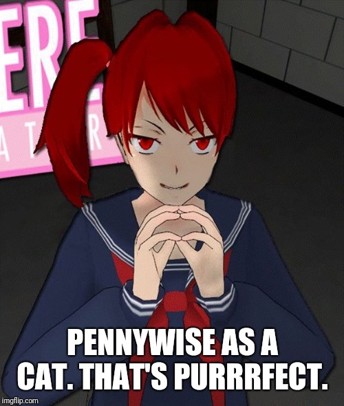 Yandere Evil Girl | PENNYWISE AS A CAT. THAT'S PURRRFECT. | image tagged in yandere evil girl | made w/ Imgflip meme maker