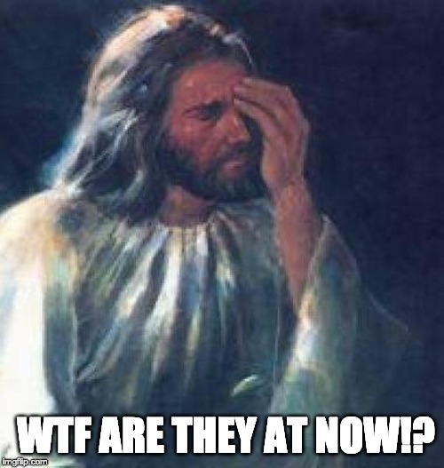Disappointed Jesus | WTF ARE THEY AT NOW!? | image tagged in disappointed jesus | made w/ Imgflip meme maker
