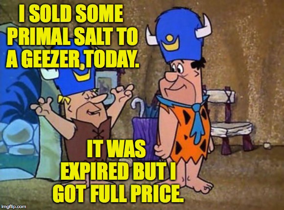 Barney rubble Fred Flintstone Flintstones | I SOLD SOME PRIMAL SALT TO A GEEZER TODAY. IT WAS EXPIRED BUT I GOT FULL PRICE. | image tagged in barney rubble fred flintstone flintstones | made w/ Imgflip meme maker
