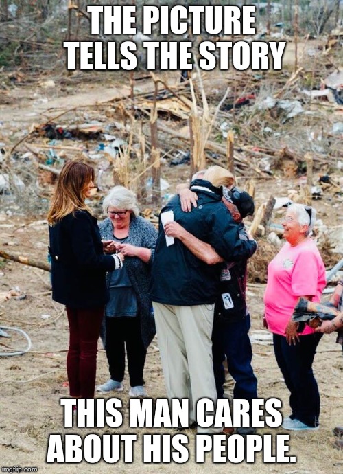 Thank you Mr. President | THE PICTURE TELLS THE STORY; THIS MAN CARES ABOUT HIS PEOPLE. | image tagged in president trump alabama visit 3/8/19 | made w/ Imgflip meme maker