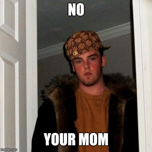 Scumbag Steve Meme | NO YOUR MOM | image tagged in memes,scumbag steve | made w/ Imgflip meme maker