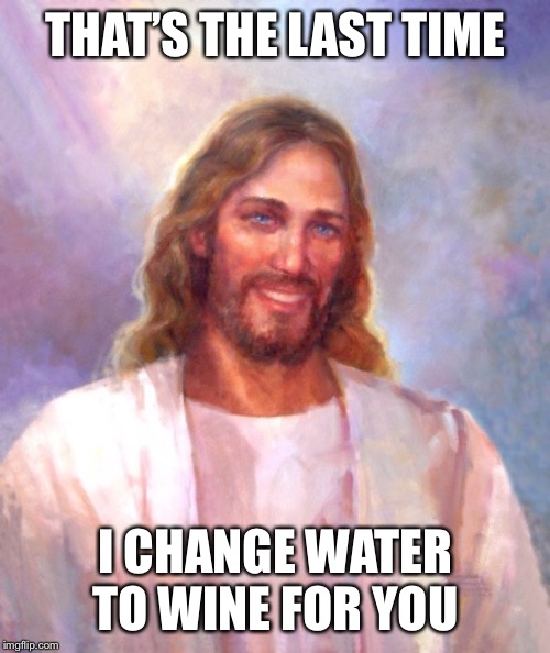 Smiling Jesus Meme | THAT’S THE LAST TIME I CHANGE WATER TO WINE FOR YOU | image tagged in memes,smiling jesus | made w/ Imgflip meme maker