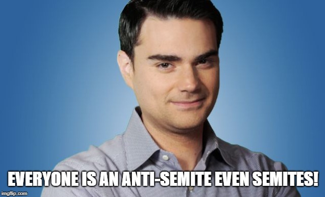 ben shaprio | EVERYONE IS AN ANTI-SEMITE EVEN SEMITES! | image tagged in ben shaprio | made w/ Imgflip meme maker