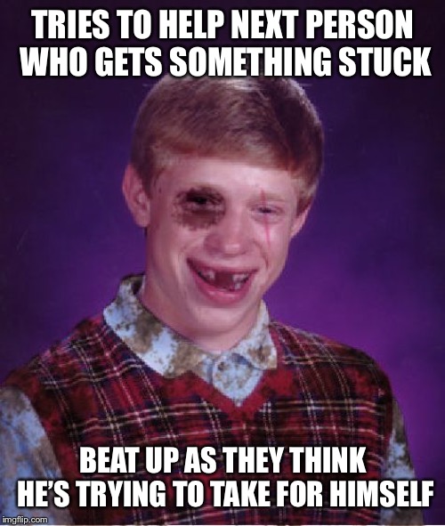 Beat-up Bad Luck Brian | TRIES TO HELP NEXT PERSON WHO GETS SOMETHING STUCK BEAT UP AS THEY THINK HE’S TRYING TO TAKE FOR HIMSELF | image tagged in beat-up bad luck brian | made w/ Imgflip meme maker
