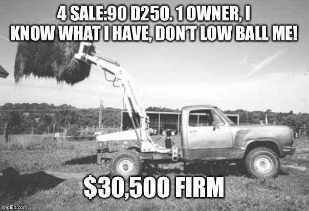 Dodge farmer  | 4 SALE:90 D250. 1 OWNER, I KNOW WHAT I HAVE, DON’T LOW BALL ME! $30,500 FIRM | image tagged in truck,diesel,funny,for sale,farmer | made w/ Imgflip meme maker