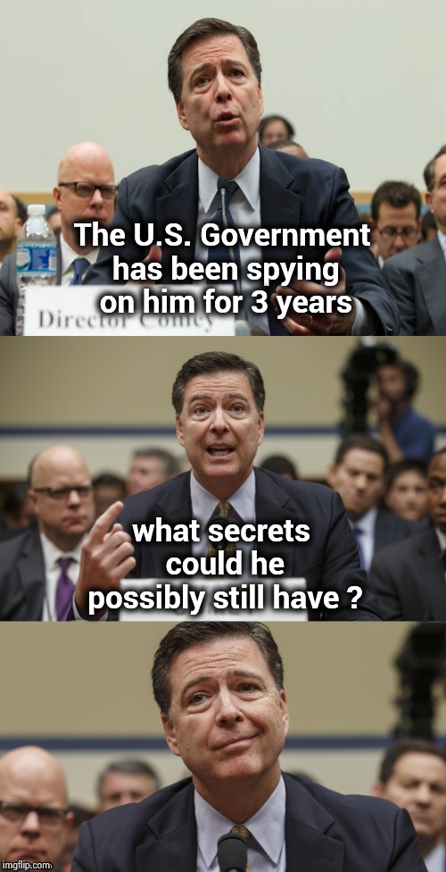James Comey Bad Pun | The U.S. Government has been spying on him for 3 years what secrets could he possibly still have ? | image tagged in james comey bad pun | made w/ Imgflip meme maker