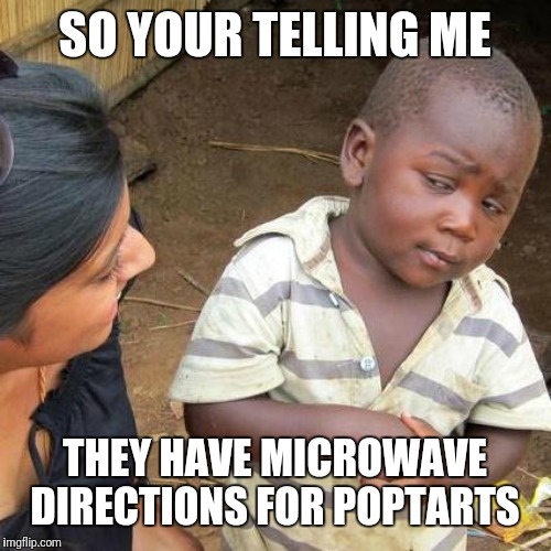 Third World Skeptical Kid | SO YOUR TELLING ME; THEY HAVE MICROWAVE DIRECTIONS FOR POPTARTS | image tagged in memes,third world skeptical kid | made w/ Imgflip meme maker